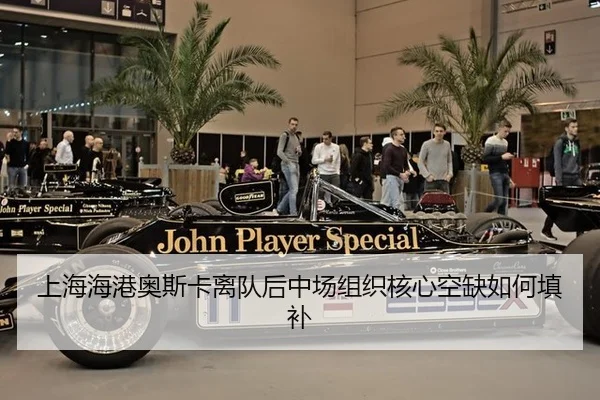 上海海港奥斯卡离队后中场组织核心空缺如何填补
