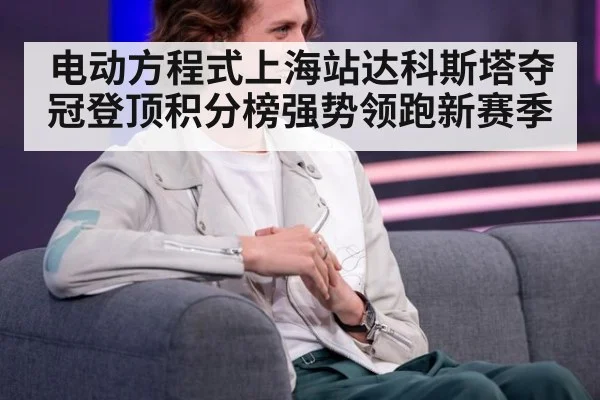 电动方程式上海站达科斯塔夺冠登顶积分榜强势领跑新赛季